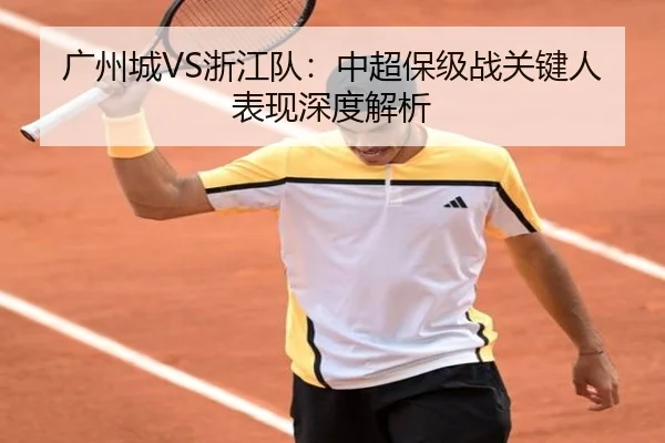 广州城VS浙江队：中超保级战关键人表现深度解析（Betway）